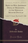 Image for Reply of Hon. Jefferson Davis, of Mississippi, to the Speech of Senator Douglas: In the U. S. Senate, May 16 and 17, 1860 (Classic Reprint)