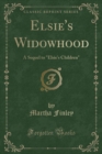 Image for Elsie&#39;s Widowhood: A Sequel to &quot;Elsie&#39;s Children&quot; (Classic Reprint)