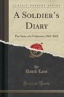 Image for A Soldiers Diary: The Story of a Volunteer, 1862-1865 (Classic Reprint)