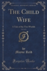 Image for The Child Wife, Vol. 2 of 3: A Tale of the Two Worlds (Classic Reprint)