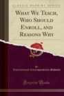Image for What We Teach, Who Should Enroll, and Reasons Why (Classic Reprint)
