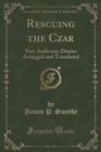 Image for Rescuing the Czar: Two Authentic Diaries Arranged and Translated (Classic Reprint)