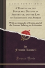 Image for A Treatise on the Power and Duty of an Arbitrator, and the Law of Submissions and Awards: With an Appendix of Forms, and of the Statutes Relating to Arbitration (Classic Reprint)