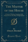 Image for The Master of the House: A Story of Modern American Life, Adapted From the Play of Edgar James (Classic Reprint)