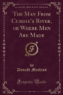 Image for The Man From Curdies River, or Where Men Are Made (Classic Reprint)