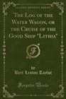 Image for The Log of the Water Wagon, or the Cruise of the Good Ship &quot;Lithia&quot; (Classic Reprint)