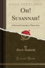 Image for Oh! Susannah!: A Farcical Comedy in Three Acts (Classic Reprint)