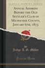 Image for Annual Address Before the Old Settler&#39;s Club of Milwaukee County, January 6th, 1873 (Classic Reprint)