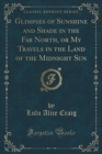 Image for Glimpses of Sunshine and Shade in the Far North, or My Travels in the Land of the Midnight Sun (Classic Reprint)