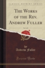 Image for The Works of the Rev. Andrew Fuller, Vol. 1 of 8 (Classic Reprint)