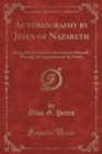 Image for Autobiography by Jesus of Nazareth: Being His Historical Life Given by Himself Through the Inspiration of the Scribe (Classic Reprint)