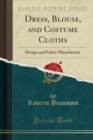 Image for Dress, Blouse, and Costume Cloths: Design and Fabric Manufacture (Classic Reprint)