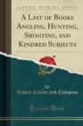 Image for A List of Books Angling, Hunting, Shooting, and Kindred Subjects (Classic Reprint)