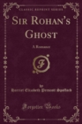 Image for Sir Rohan&#39;s Ghost: A Romance (Classic Reprint)