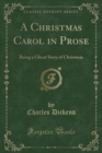 Image for A Christmas Carol in Prose: Being a Ghost Story of Yule-Tide (Classic Reprint)