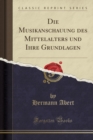 Image for Die Musikanschauung Des Mittelalters Und Ihre Grundlagen (Classic Reprint)