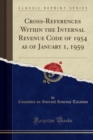 Image for Cross-References Within the Internal Revenue Code of 1954 as of January 1, 1959 (Classic Reprint)