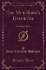 Image for The Mud-King&#39;s Daughter: And Other Tales (Classic Reprint)