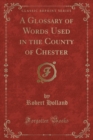 Image for A Glossary of Words Used in the County of Chester (Classic Reprint)