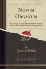 Image for Novum Organum: Sive Indicia Vera De Interpretatione Naturae; Edited, With English Notes and Appendices (Classic Reprint)