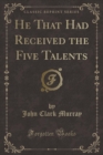 Image for He That Had Received the Five Talents (Classic Reprint)