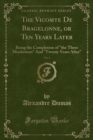 Image for The Vicomte De Bragelonne, or Ten Years Later, Vol. 2: Being the Completion of &quot;the Three Musketeers&quot; And &quot;Twenty Years After&quot; (Classic Reprint)