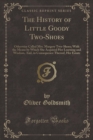 Image for The History of Little Goody Two-Shoes: Otherwise Called Mrs. Margery Two-Shoes; With the Means by Which She Acquired Her Learning and Wisdom, And, in Consequence Thereof, Her Estate (Classic Reprint)