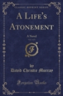 Image for A Life&#39;s Atonement, Vol. 1 of 3: A Novel (Classic Reprint)