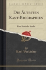 Image for Die AEltesten Kant-Biographien: Eine Kritische Studie (Classic Reprint)