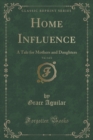 Image for Home Influence, Vol. 1 of 2: A Tale for Mothers and Daughters (Classic Reprint)