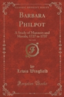 Image for Barbara Philpot, Vol. 1 of 3: A Study of Manners and Morals; 1727 to 1737 (Classic Reprint)
