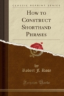 Image for How to Construct Shorthand Phrases (Classic Reprint)