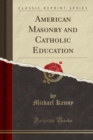 Image for American Masonry and Catholic Education (Classic Reprint)