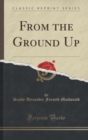 Image for From the Ground Up (Classic Reprint)