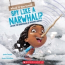 Image for What If You Could Spy like a Narwhal!? : Or have other weird animal superpowers?