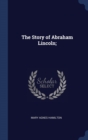 Image for THE STORY OF ABRAHAM LINCOLN;