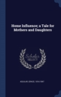 Image for HOME INFLUENCE; A TALE FOR MOTHERS AND D