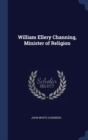 Image for WILLIAM ELLERY CHANNING, MINISTER OF REL