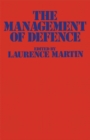 Image for The management of defence: papers presented at the National Defence College, Latimer, in September 1974