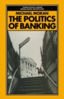Image for The Politics of Banking: The Strange Case of Competition and Credit Control