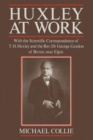 Image for Huxley at Work : With the Scientific Correspondence of T. H. Huxley and the Rev. Dr George Gordon of Birnie, near Elgin