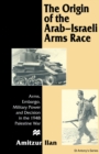 Image for The Origin of the Arab-israeli Arms Race: Arms, Embargo, Military Power and Decision in the 1948 Palestine War