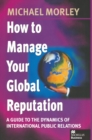 Image for How to Manage Your Global Reputation: A Guide to the Dynamics of International Public Relations
