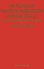 Image for The Politics of Industrial Mobilization in Russia, 1914-17: A Study of the War Industries Committees