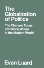 Image for The Globalization of Politics: The Changed Focus of Political Action in the Modern World