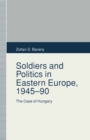 Image for Soldiers and Politics in Eastern Europe, 1945-90: The Case of Hungary
