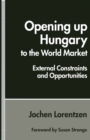 Image for Opening Up Hungary to the World Market: External Constraints and Opportunities