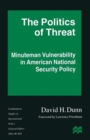Image for The Politics of Threat : Minuteman Vulnerability in American National Security Policy