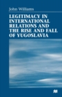 Image for Legitimacy in International Relations and the Rise and Fall of Yugoslavia