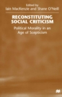 Image for Reconstituting Social Criticism: Political Morality in an Age of Scepticism